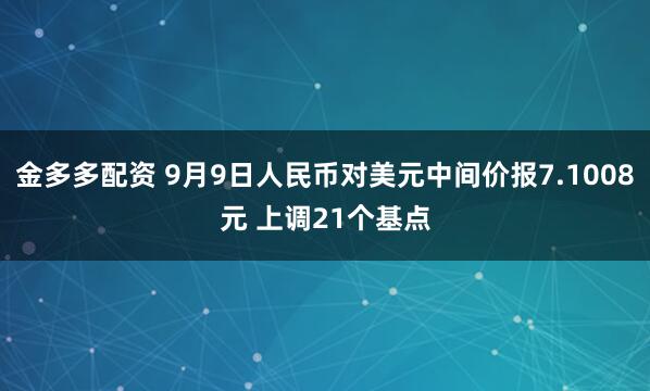 金多多配资 9月9日人民币对美元中间价报7.1008元 上调21个基点