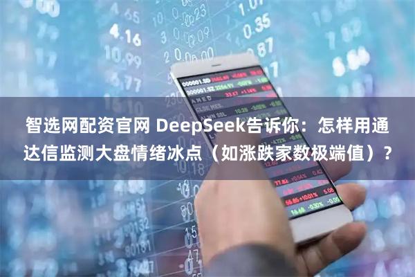 智选网配资官网 DeepSeek告诉你：怎样用通达信监测大盘情绪冰点（如涨跌家数极端值）？
