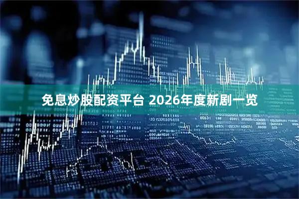 免息炒股配资平台 2026年度新剧一览