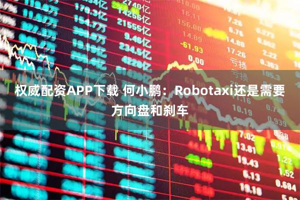权威配资APP下载 何小鹏：Robotaxi还是需要方向盘和刹车